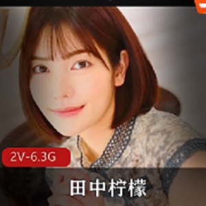 岛国万众瞩目的女神（田中柠檬）退圈后终于在粉丝的期望声中回归！ [2V-6.3G]