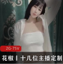 花椒直播十几位气质出众的高质量美女主播与土豪粉丝的一对一约会【2G-75V】