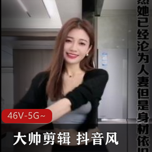 混剪抖音合集大帅剪辑最新46部5G，精彩纷呈，网红正片多样！