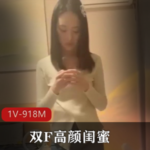双F高颜闺蜜最新自拍合集1V918M，两个女主露脸，快进观看，精彩不容错过！