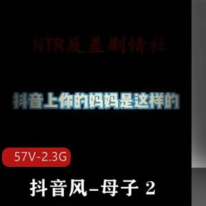 亲子乱剪抖音合集57部2.3G感觉升级