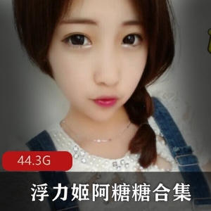 浮力姬阿糖糖虎牙绝密合集487V44.3G清纯反差